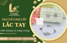 Le Khang Jewelry - Địa chỉ cung cấp lắc tay chất lượng và sang trọng